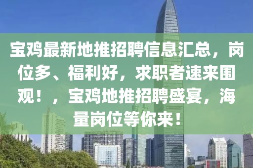 寶雞最新地推招聘信息匯總，崗位多、福利好，求職者速來圍觀！，寶雞地推招聘盛宴，海量崗位等你來！