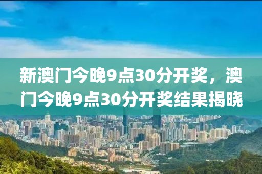 新澳門今晚9點30分開獎，澳門今晚9點30分開獎結(jié)果揭曉