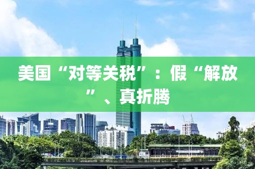美國“對等關(guān)稅”：假“解放”、真折騰