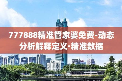 777888精準(zhǔn)管家婆免費-動態(tài)分析解釋定義·精準(zhǔn)數(shù)據(jù)
