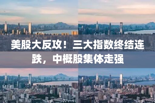 美股大反攻！三大指數(shù)終結(jié)連跌，中概股集體走強