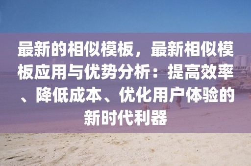 最新的相似模板，最新相似模板應(yīng)用與優(yōu)勢(shì)分析：提高效率、降低成本、優(yōu)化用戶體驗(yàn)的新時(shí)代利器