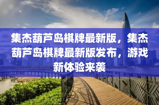集杰葫蘆島棋牌最新版，集杰葫蘆島棋牌最新版發(fā)布，游戲新體驗來襲