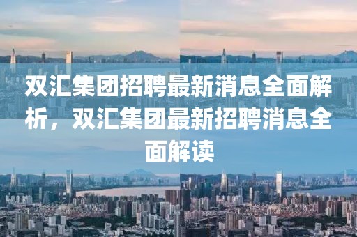 雙匯集團招聘最新消息全面解析，雙匯集團最新招聘消息全面解讀