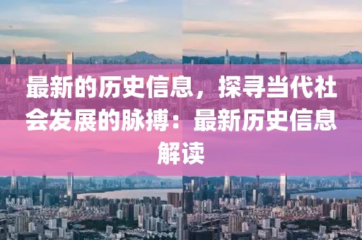 最新的歷史信息，探尋當(dāng)代社會發(fā)展的脈搏：最新歷史信息解讀