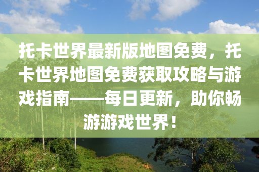 托卡世界最新版地圖免費(fèi)，托卡世界地圖免費(fèi)獲取攻略與游戲指南——每日更新，助你暢游游戲世界！