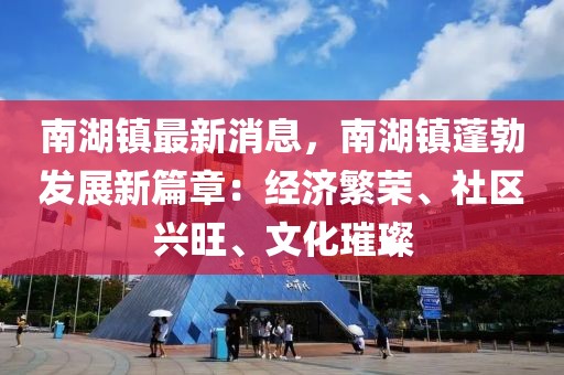 南湖鎮(zhèn)最新消息，南湖鎮(zhèn)蓬勃發(fā)展新篇章：經(jīng)濟繁榮、社區(qū)興旺、文化璀璨