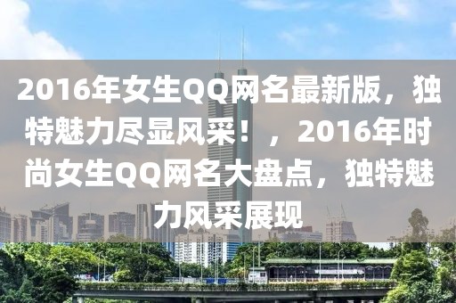 2016年女生QQ網(wǎng)名最新版，獨特魅力盡顯風采！，2016年時尚女生QQ網(wǎng)名大盤點，獨特魅力風采展現(xiàn)