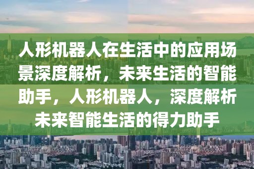 人形機(jī)器人在生活中的應(yīng)用場(chǎng)景深度解析，未來生活的智能助手，人形機(jī)器人，深度解析未來智能生活的得力助手