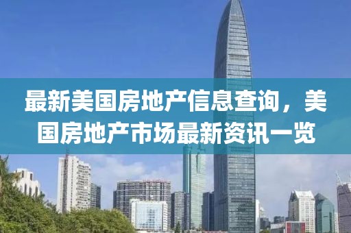 最新美國房地產(chǎn)信息查詢，美國房地產(chǎn)市場最新資訊一覽