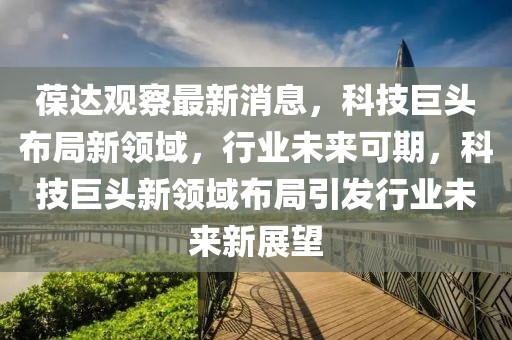 葆達觀察最新消息，科技巨頭布局新領域，行業(yè)未來可期，科技巨頭新領域布局引發(fā)行業(yè)未來新展望