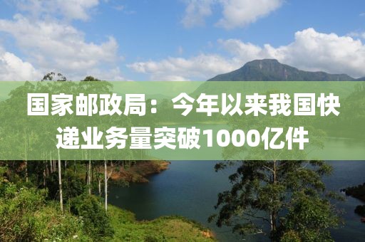 國家郵政局：今年以來我國快遞業(yè)務量突破1000億件