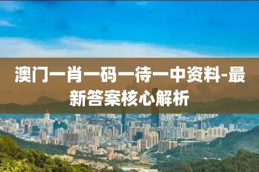 澳門一肖一碼一待一中資料-最新答案核心解析