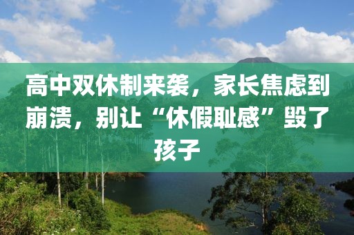 高中雙休制來襲，家長焦慮到崩潰，別讓“休假恥感”毀了孩子