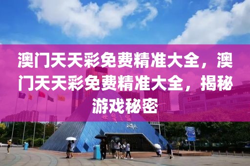 澳門天天彩免費精準(zhǔn)大全，澳門天天彩免費精準(zhǔn)大全，揭秘游戲秘密