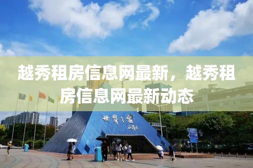 越秀租房信息網最新，越秀租房信息網最新動態(tài)