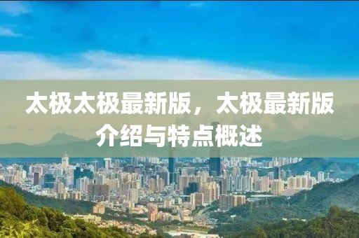 太極太極最新版，太極最新版介紹與特點概述