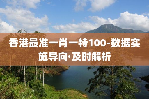 香港最準(zhǔn)一肖一特100-數(shù)據(jù)實(shí)施導(dǎo)向·及時(shí)解析