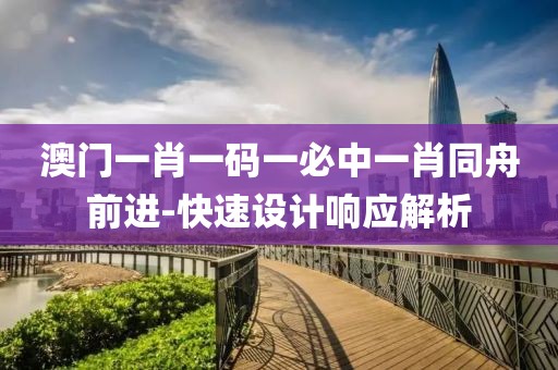澳門一肖一碼一必中一肖同舟前進-快速設(shè)計響應(yīng)解析