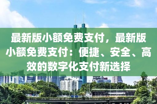 最新版小額免費(fèi)支付，最新版小額免費(fèi)支付：便捷、安全、高效的數(shù)字化支付新選擇