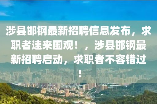 涉縣邯鋼最新招聘信息發(fā)布，求職者速來圍觀！，涉縣邯鋼最新招聘啟動，求職者不容錯過！