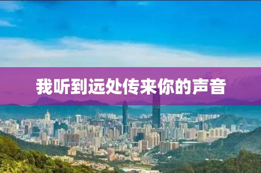 我聽到遠(yuǎn)處傳來你的聲音