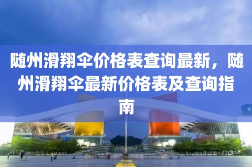 隨州滑翔傘價(jià)格表查詢(xún)最新，隨州滑翔傘最新價(jià)格表及查詢(xún)指南