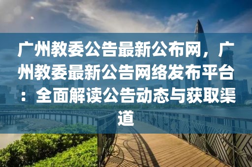 廣州教委公告最新公布網(wǎng)，廣州教委最新公告網(wǎng)絡(luò)發(fā)布平臺：全面解讀公告動態(tài)與獲取渠道