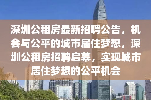深圳公租房最新招聘公告，機會與公平的城市居住夢想，深圳公租房招聘啟幕，實現(xiàn)城市居住夢想的公平機會