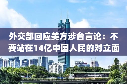 外交部回應(yīng)美方涉臺言論：不要站在14億中國人民的對立面