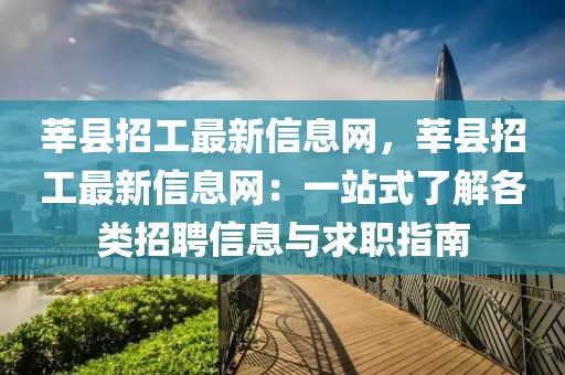莘縣招工最新信息網(wǎng)，莘縣招工最新信息網(wǎng)：一站式了解各類招聘信息與求職指南