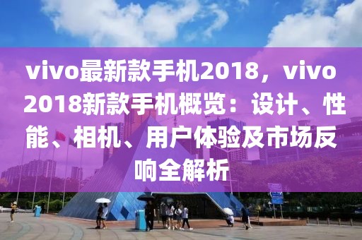 vivo最新款手機2018，vivo 2018新款手機概覽：設(shè)計、性能、相機、用戶體驗及市場反響全解析