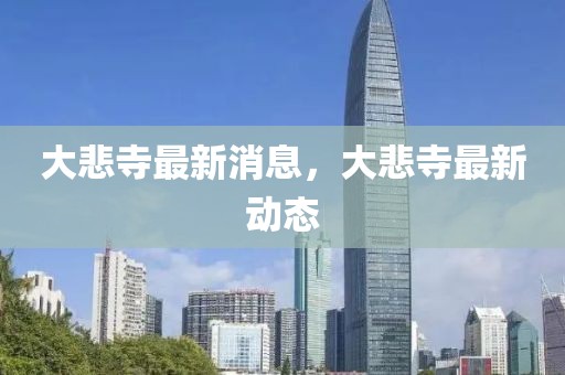 大悲寺最新消息，大悲寺最新動態(tài)