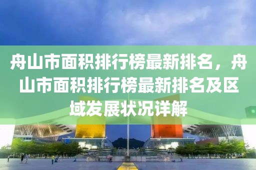 舟山市面積排行榜最新排名，舟山市面積排行榜最新排名及區(qū)域發(fā)展?fàn)顩r詳解