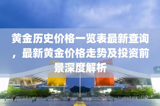 黃金歷史價(jià)格一覽表最新查詢，最新黃金價(jià)格走勢(shì)及投資前景深度解析
