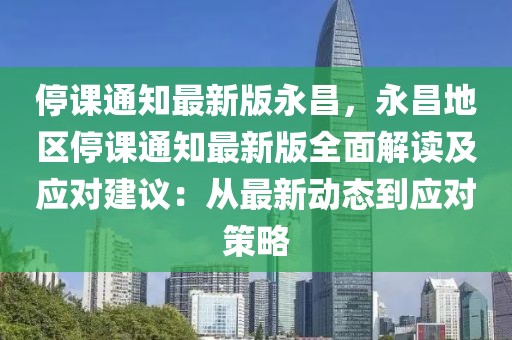 停課通知最新版永昌，永昌地區(qū)停課通知最新版全面解讀及應(yīng)對(duì)建議：從最新動(dòng)態(tài)到應(yīng)對(duì)策略