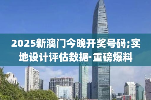 2025新澳門今晚開獎(jiǎng)號(hào)碼;實(shí)地設(shè)計(jì)評估數(shù)據(jù)·重磅爆料
