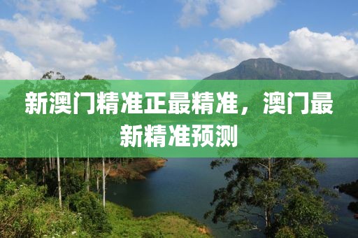 新澳門精準(zhǔn)正最精準(zhǔn)，澳門最新精準(zhǔn)預(yù)測(cè)