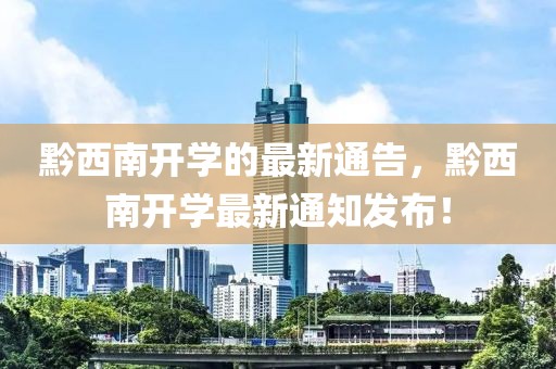 黔西南開學(xué)的最新通告，黔西南開學(xué)最新通知發(fā)布！