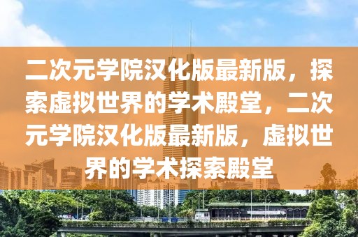 二次元學(xué)院漢化版最新版，探索虛擬世界的學(xué)術(shù)殿堂，二次元學(xué)院漢化版最新版，虛擬世界的學(xué)術(shù)探索殿堂