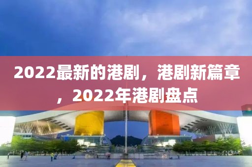 2022最新的港劇，港劇新篇章，2022年港劇盤點(diǎn)