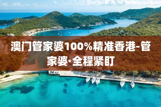 澳門管家婆100%精準(zhǔn)香港-管家婆·全程緊盯