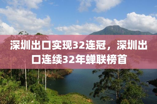深圳出口實(shí)現(xiàn)32連冠，深圳出口連續(xù)32年蟬聯(lián)榜首