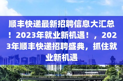 順豐快遞最新招聘信息大匯總！2023年就業(yè)新機(jī)遇！，2023年順豐快遞招聘盛典，抓住就業(yè)新機(jī)遇