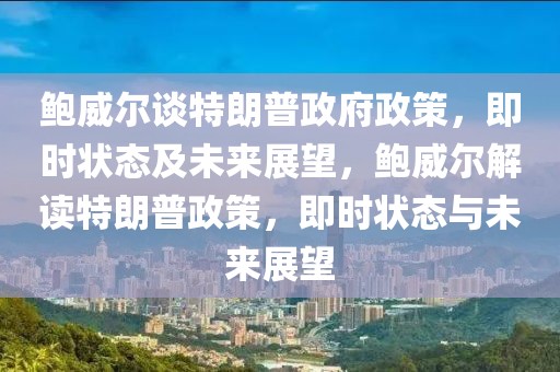 鮑威爾談特朗普政府政策，即時狀態(tài)及未來展望，鮑威爾解讀特朗普政策，即時狀態(tài)與未來展望