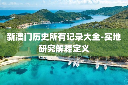新澳門歷史所有記錄大全-實地研究解釋定義