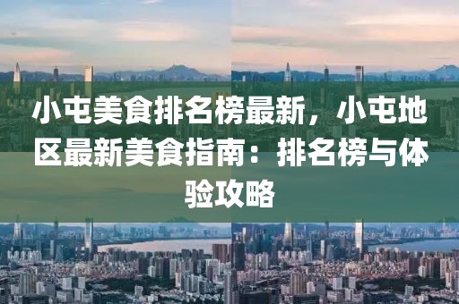 小屯美食排名榜最新，小屯地區(qū)最新美食指南：排名榜與體驗(yàn)攻略