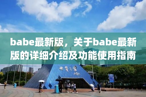 babe最新版，關(guān)于babe最新版的詳細(xì)介紹及功能使用指南