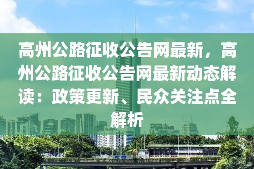 高州公路征收公告網(wǎng)最新，高州公路征收公告網(wǎng)最新動態(tài)解讀：政策更新、民眾關(guān)注點全解析