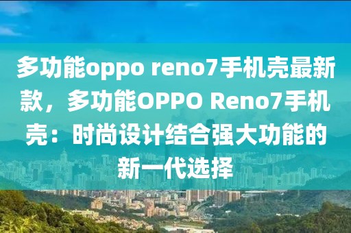 多功能oppo reno7手機殼最新款，多功能OPPO Reno7手機殼：時尚設(shè)計結(jié)合強大功能的新一代選擇